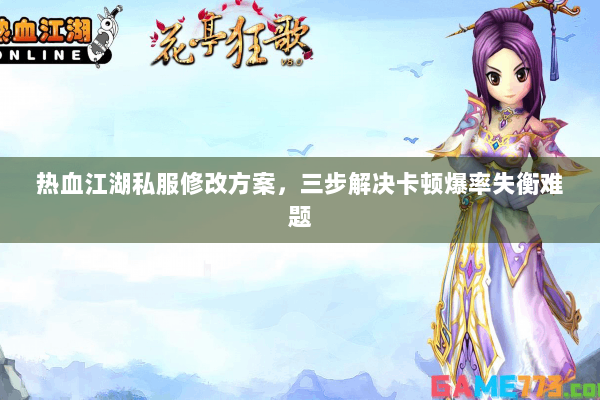 热血江湖私服修改方案，三步解决卡顿爆率失衡难题