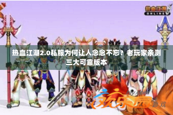 热血江湖2.0私服为何让人念念不忘？老玩家亲测三大可靠版本