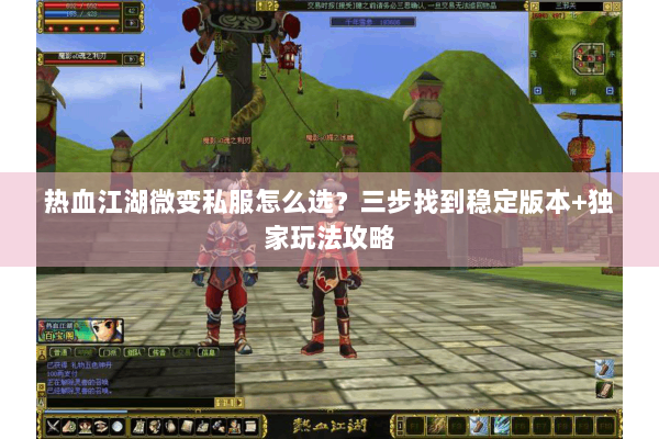 热血江湖微变私服怎么选？三步找到稳定版本+独家玩法攻略