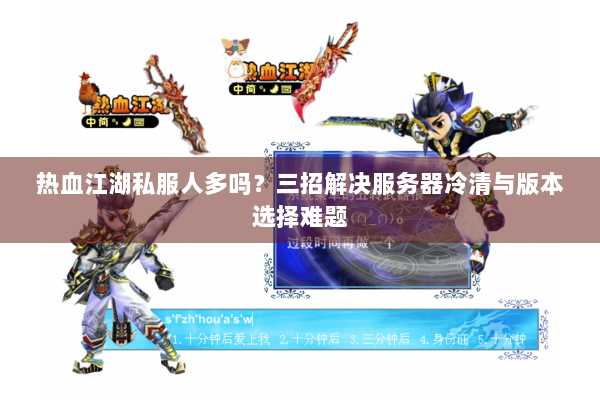 热血江湖私服人多吗？三招解决服务器冷清与版本选择难题