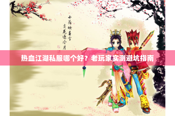 热血江湖私服哪个好？老玩家实测避坑指南