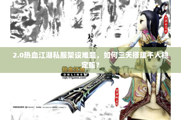 2.0热血江湖私服架设难题，如何三天搭建千人稳定服？