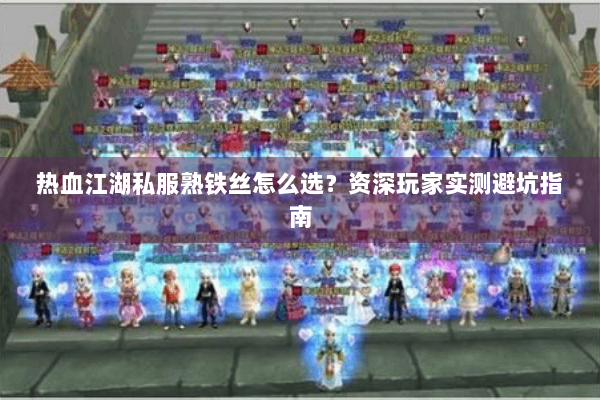热血江湖私服熟铁丝怎么选？资深玩家实测避坑指南