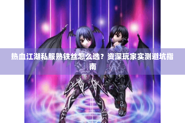 热血江湖私服熟铁丝怎么选？资深玩家实测避坑指南