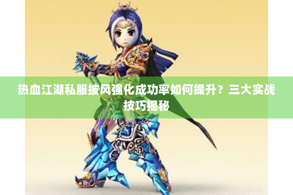 热血江湖私服披风强化成功率如何提升？三大实战技巧揭秘