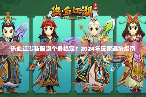 热血江湖私服哪个最稳定？2024年玩家避坑指南