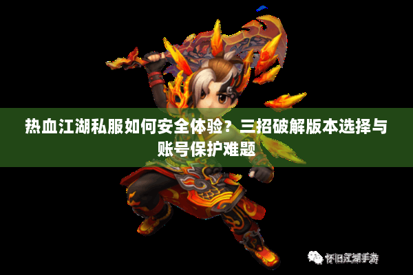 热血江湖私服如何安全体验？三招破解版本选择与账号保护难题