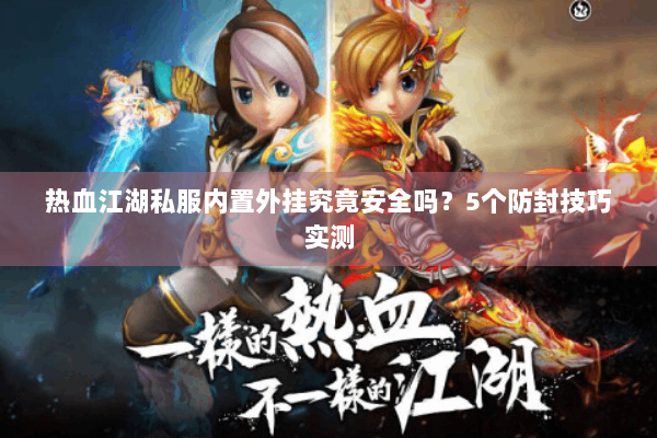 热血江湖私服内置外挂究竟安全吗？5个防封技巧实测