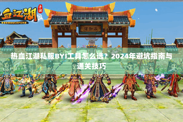 热血江湖私服BYI工具怎么选？2024年避坑指南与通关技巧