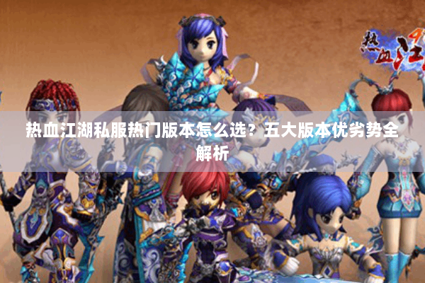 热血江湖私服热门版本怎么选？五大版本优劣势全解析