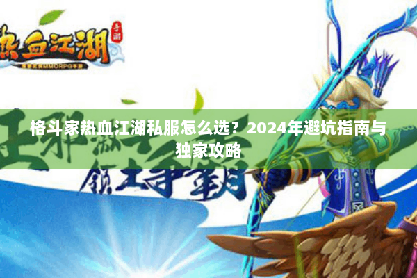 格斗家热血江湖私服怎么选？2024年避坑指南与独家攻略