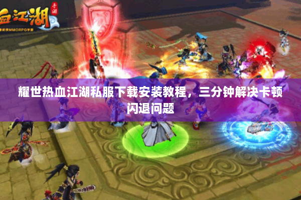 耀世热血江湖私服下载安装教程，三分钟解决卡顿闪退问题