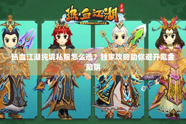 热血江湖纯境私服怎么选？独家攻略助你避开氪金陷阱