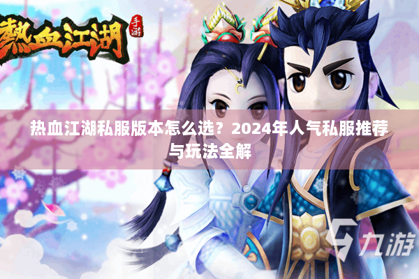 热血江湖私服版本怎么选？2024年人气私服推荐与玩法全解