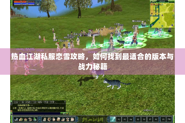 热血江湖私服恋雪攻略，如何找到最适合的版本与战力秘籍