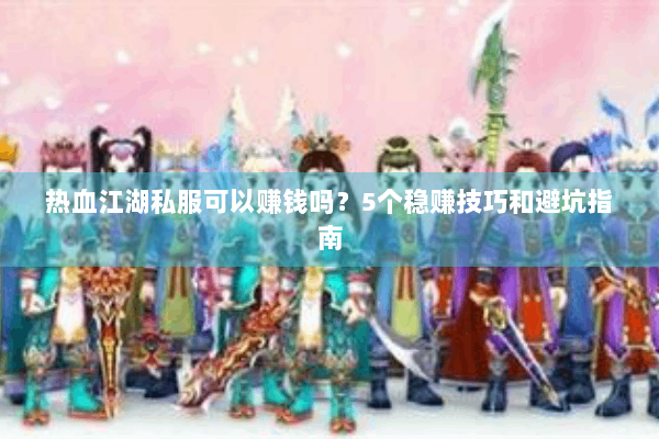 热血江湖私服可以赚钱吗？5个稳赚技巧和避坑指南
