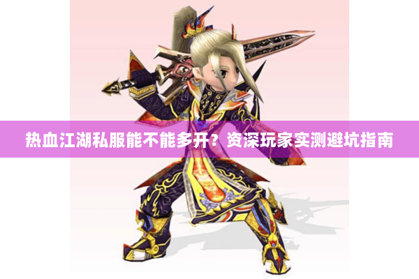 热血江湖私服能不能多开？资深玩家实测避坑指南