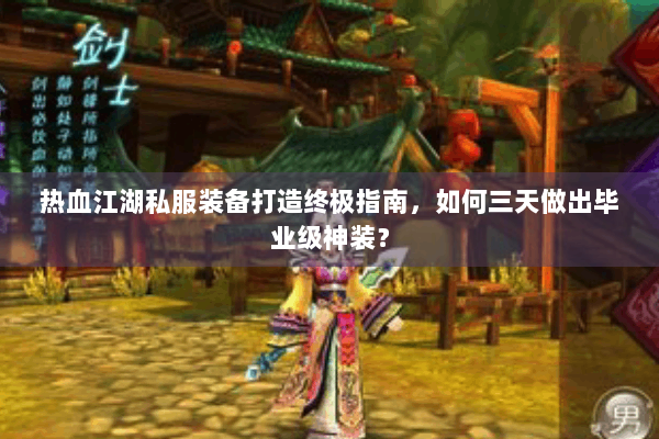 热血江湖私服装备打造终极指南，如何三天做出毕业级神装？