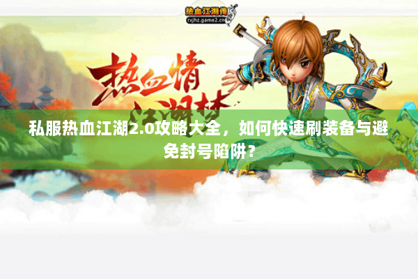 私服热血江湖2.0攻略大全，如何快速刷装备与避免封号陷阱？
