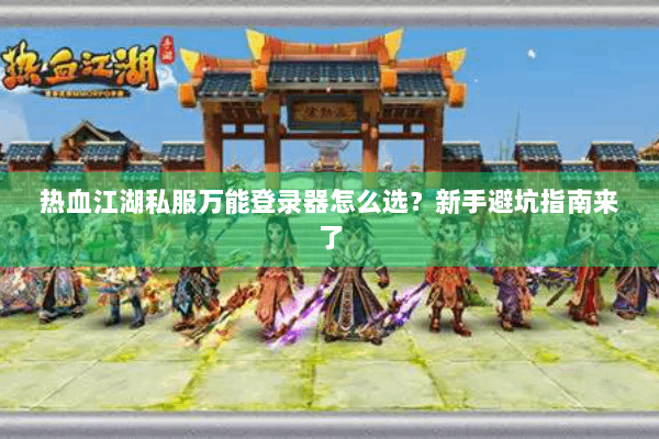 热血江湖私服万能登录器怎么选？新手避坑指南来了