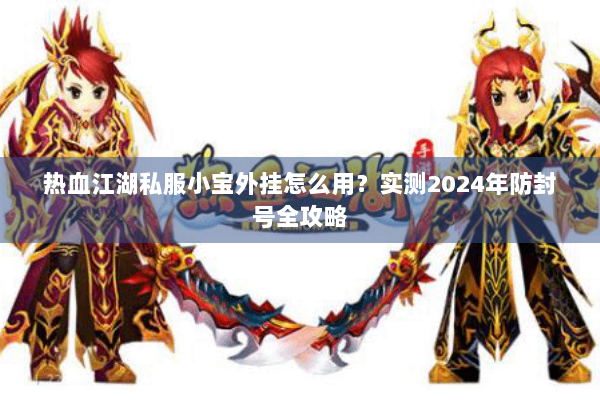 热血江湖私服小宝外挂怎么用？实测2024年防封号全攻略