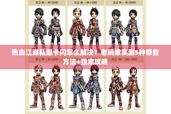 热血江湖私服卡闪怎么解决？老玩家实测5种修复方法+独家攻略
