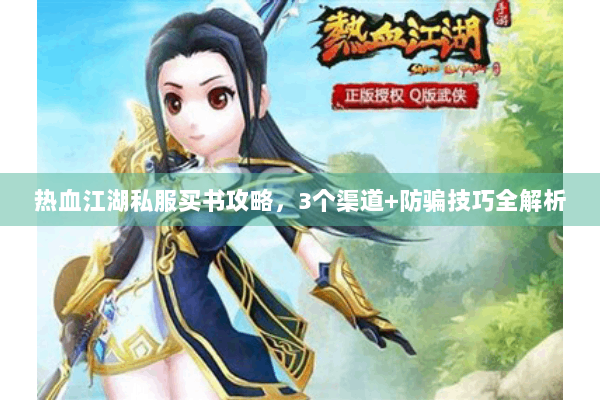 热血江湖私服买书攻略，3个渠道+防骗技巧全解析