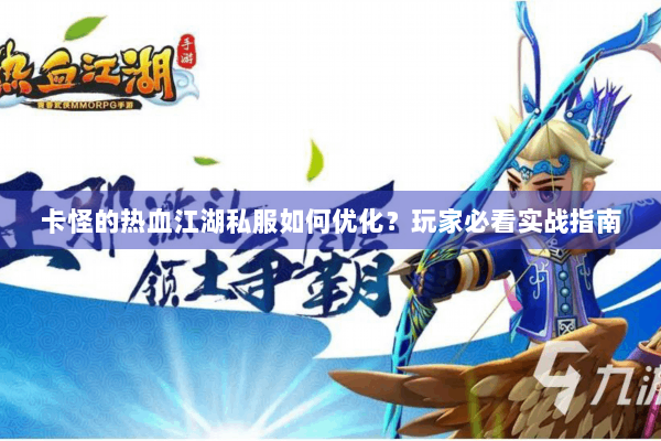 卡怪的热血江湖私服如何优化？玩家必看实战指南