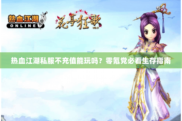 热血江湖私服不充值能玩吗？零氪党必看生存指南
