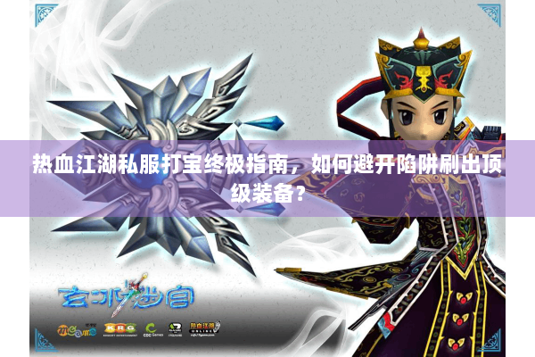 热血江湖私服打宝终极指南，如何避开陷阱刷出顶级装备？