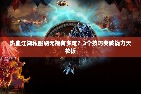 热血江湖私服刷无视有多难？3个技巧突破战力天花板