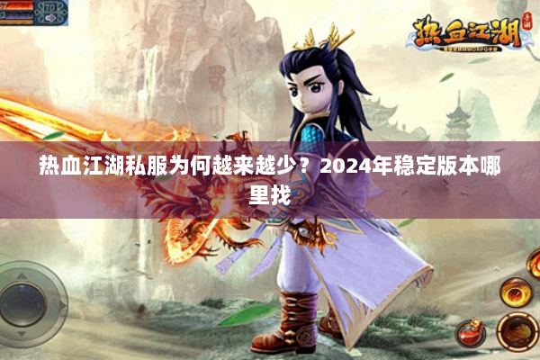 热血江湖私服为何越来越少？2024年稳定版本哪里找