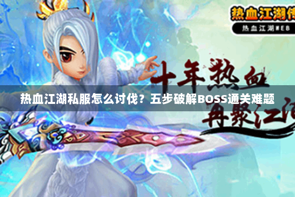 热血江湖私服怎么讨伐？五步破解BOSS通关难题
