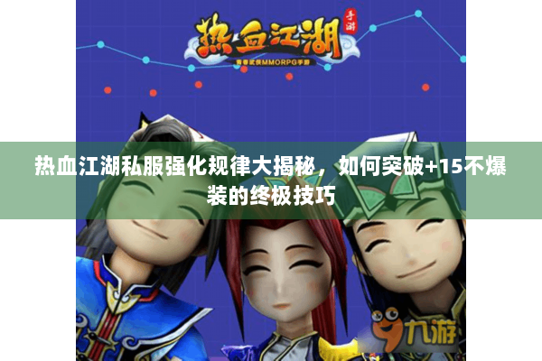 热血江湖私服强化规律大揭秘，如何突破+15不爆装的终极技巧