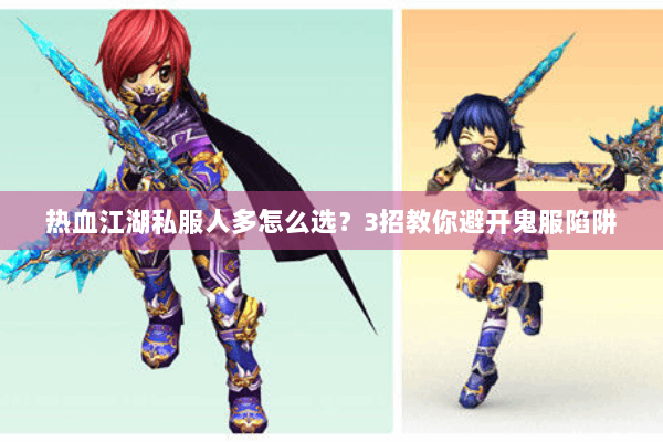 热血江湖私服人多怎么选？3招教你避开鬼服陷阱