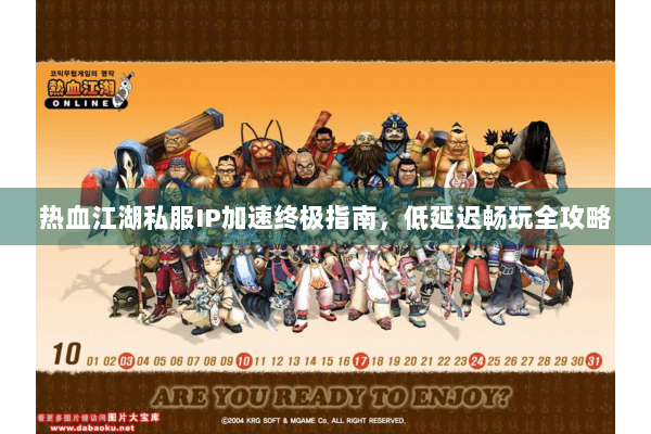 热血江湖私服IP加速终极指南，低延迟畅玩全攻略