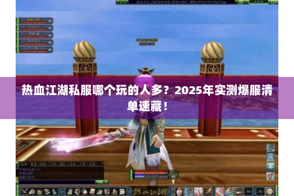 热血江湖私服哪个玩的人多？2025年实测爆服清单速藏！