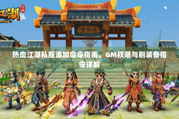 热血江湖私服添加命令指南，GM权限与刷装备指令详解