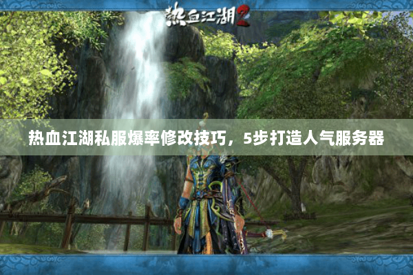 热血江湖私服爆率修改技巧，5步打造人气服务器