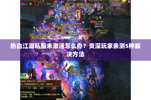 热血江湖私服未激活怎么办？资深玩家亲测5种解决方法