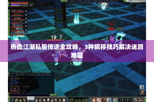 热血江湖私服传送全攻略，3种瞬移技巧解决迷路难题