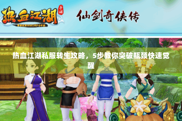 热血江湖私服转生攻略，5步教你突破瓶颈快速觉醒