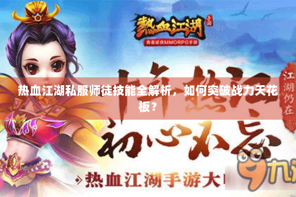 热血江湖私服师徒技能全解析，如何突破战力天花板？