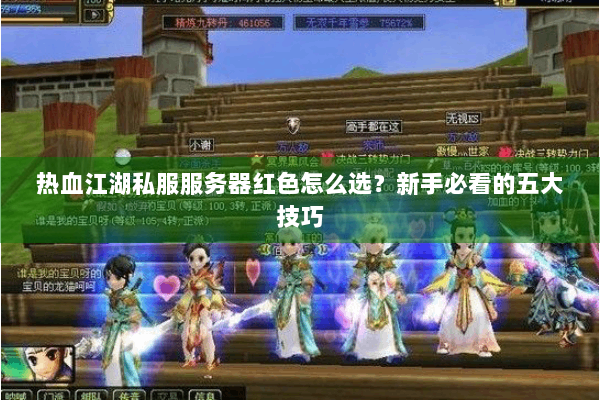 热血江湖私服服务器红色怎么选？新手必看的五大技巧