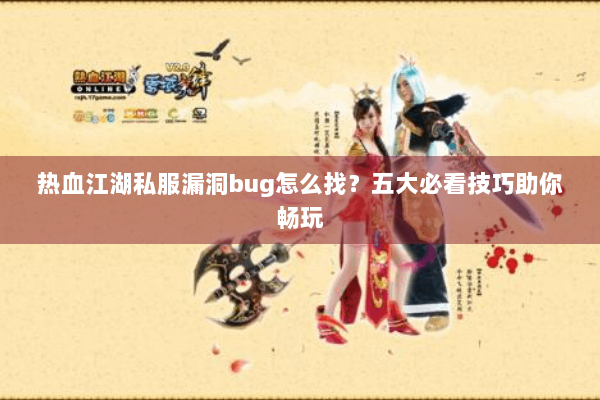 热血江湖私服漏洞bug怎么找？五大必看技巧助你畅玩