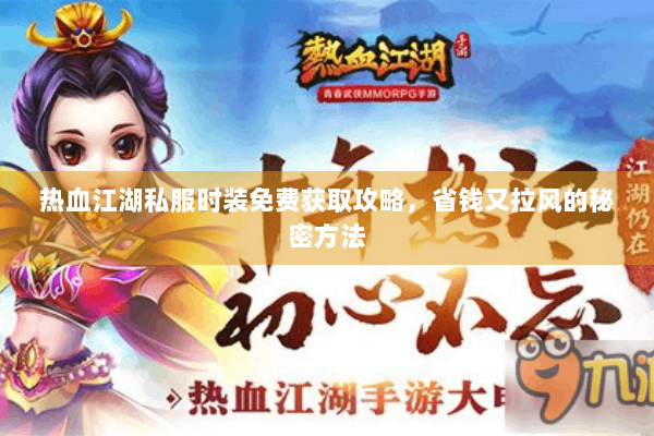 热血江湖私服时装免费获取攻略，省钱又拉风的秘密方法