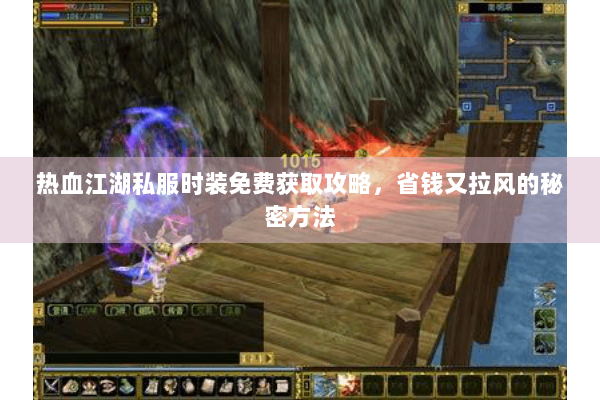热血江湖私服时装免费获取攻略，省钱又拉风的秘密方法