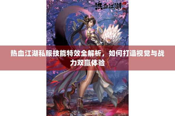 热血江湖私服技能特效全解析，如何打造视觉与战力双赢体验