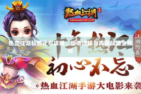 热血江湖私服正邪攻略，版本选择与阵营玩法全解析