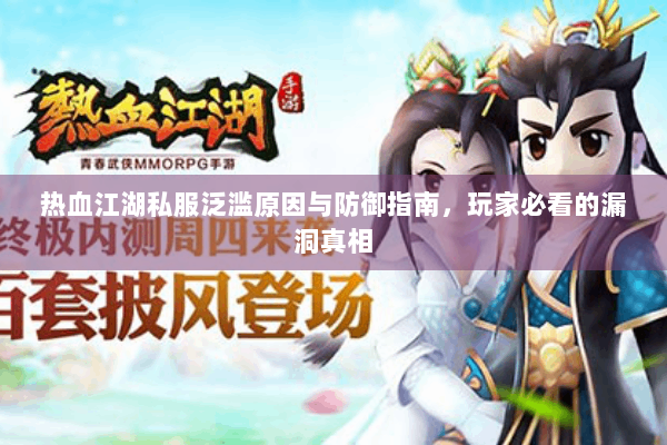 热血江湖私服泛滥原因与防御指南，玩家必看的漏洞真相